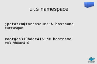 uts namespace
jpetazzo@tarrasque:~$ hostname
tarrasque
root@ea319b8ac416:/# hostname
ea319b8ac416

 