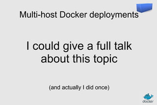 Multi-host Docker deployments

I could give a full talk
about this topic
(and actually I did once)

 