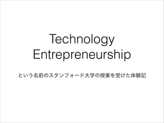 Technology
Entrepreneurship
という名前のスタンフォード大学の授業を受けた体験記

 