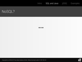 Intro

SQL and Java

NoSQL?

…

Copyright (c) 2009-2013 by Data Geekery GmbH. Slides licensed under CC BY SA 3.0

jOOQ

Examples

 