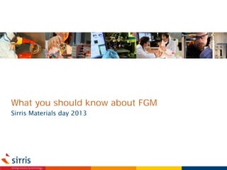 What you should know about FGM
Sirris Materials day 2013

 