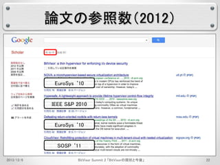 論文の参照数（2012） 
EuroSys ‘10 
IEEE S&P 2010 
EuroSys ‘10 
SOSP ‘11 
2013/12/6 BitVisor Summit 2 「BitVisorの現状と今後」22 
 