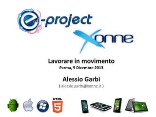 Lavorare in movimento
Parma, 9 Dicembre 2013

Alessio Garbi
( alessio.garbi@xonne.it )

 