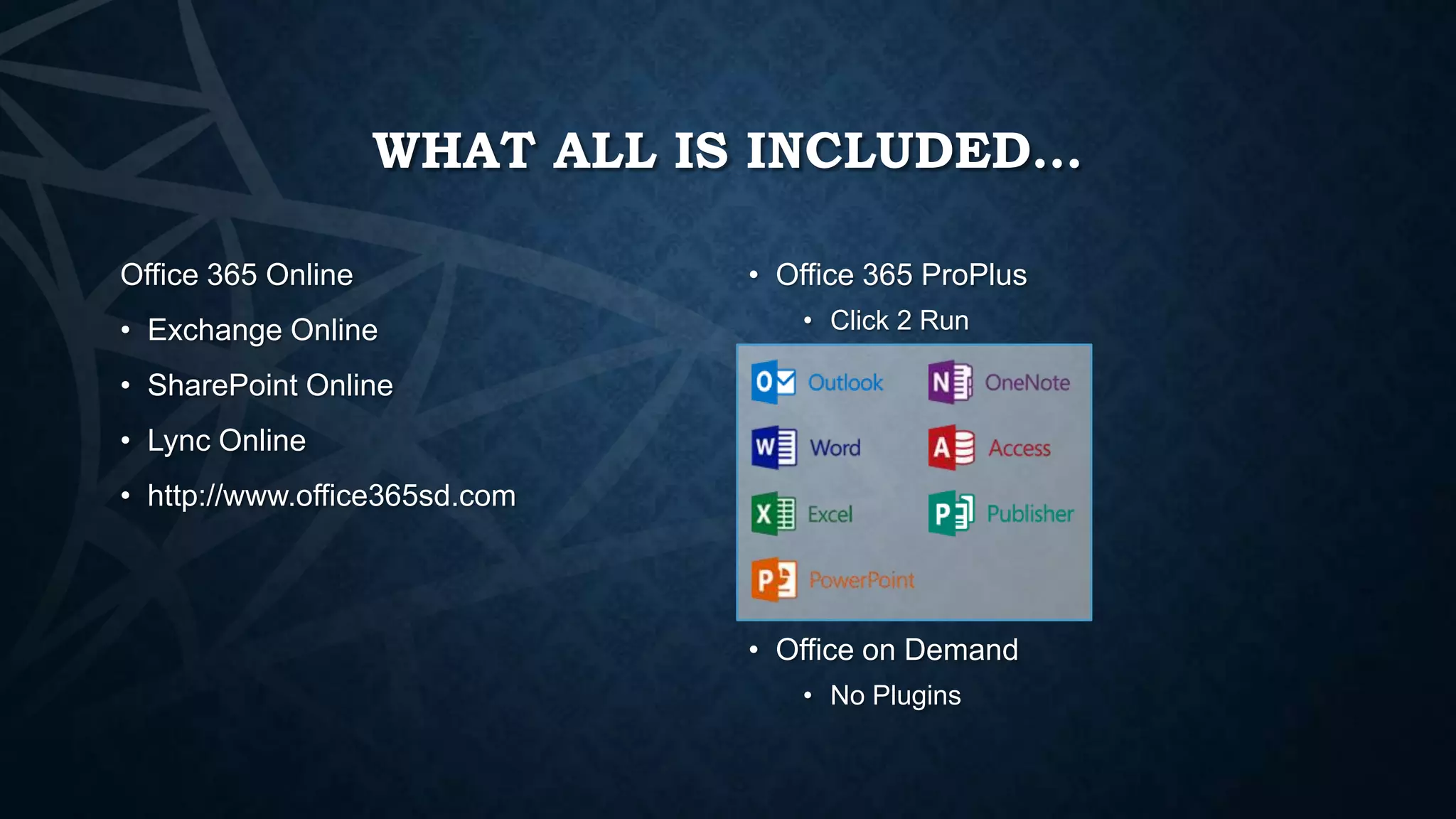 WHAT ALL IS INCLUDED…
Office 365 Online
• Exchange Online

• Office 365 ProPlus
• Click 2 Run

• SharePoint Online
• Lync Online
• http://www.office365sd.com

• Office on Demand
• No Plugins

 