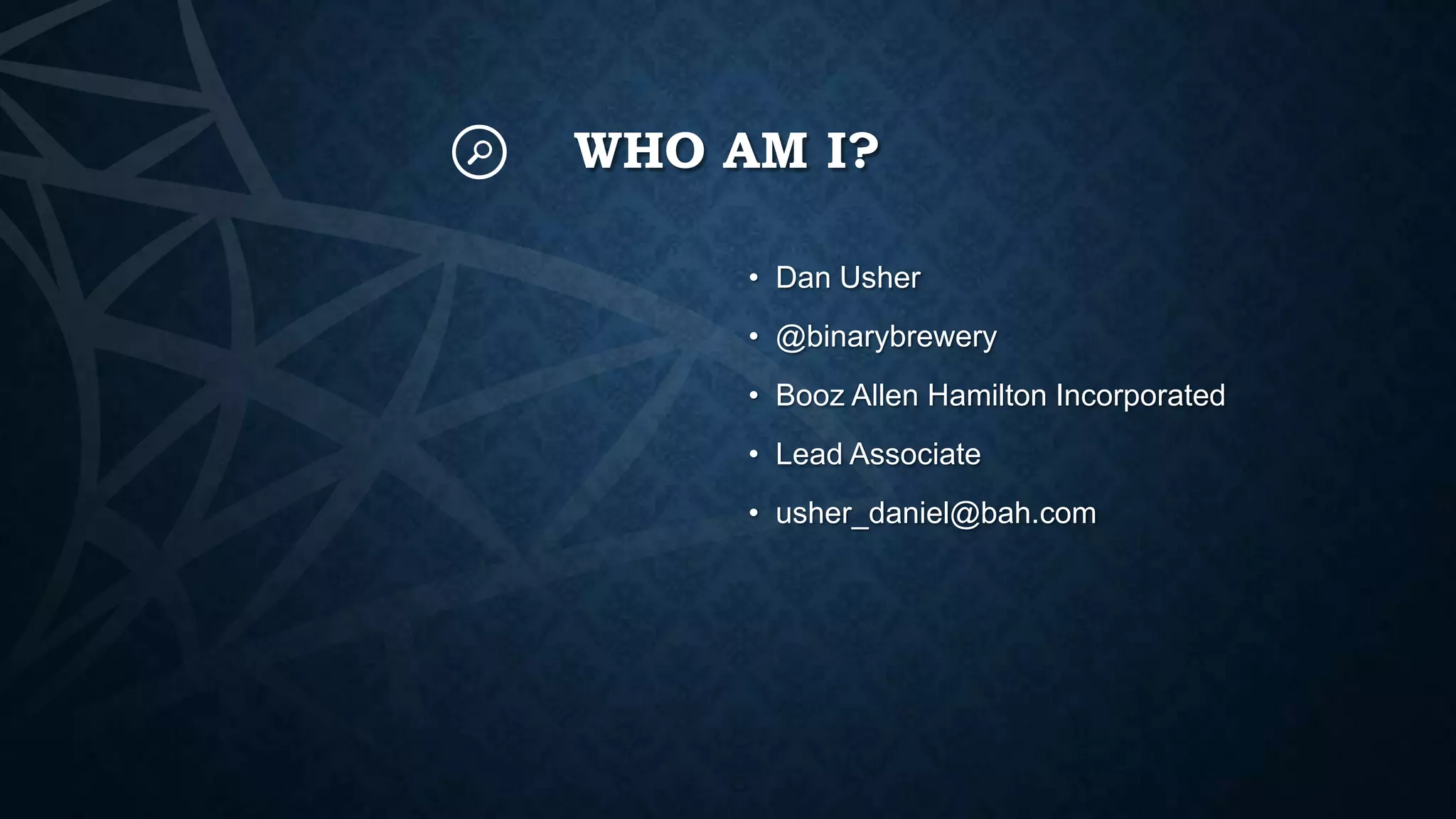 WHO AM I?
• Dan Usher
• @binarybrewery

• Booz Allen Hamilton Incorporated
• Lead Associate
• usher_daniel@bah.com

 