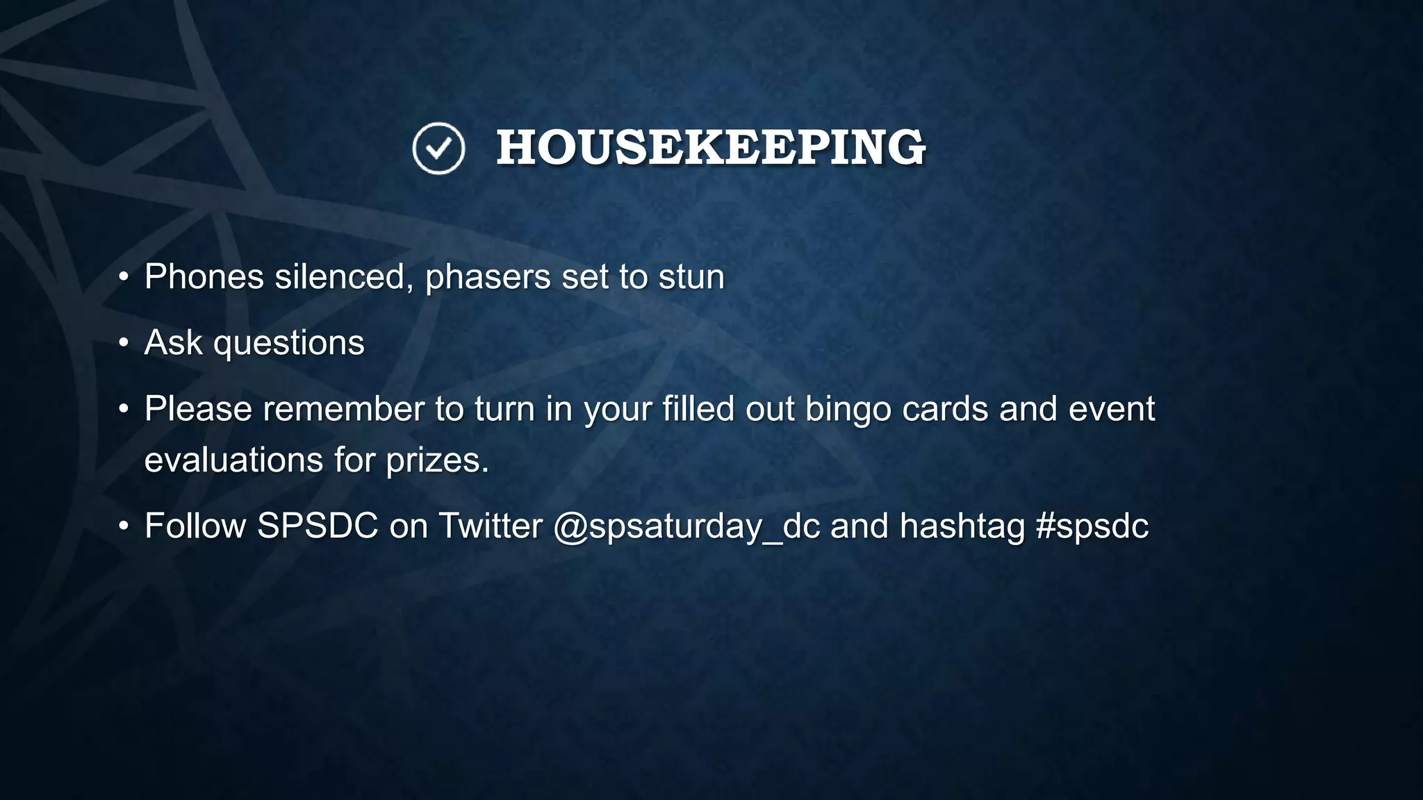 HOUSEKEEPING
• Phones silenced, phasers set to stun
• Ask questions
• Please remember to turn in your filled out bingo cards and event
evaluations for prizes.
• Follow SPSDC on Twitter @spsaturday_dc and hashtag #spsdc

 