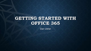 GETTING STARTED WITH
OFFICE 365
Dan Usher

 