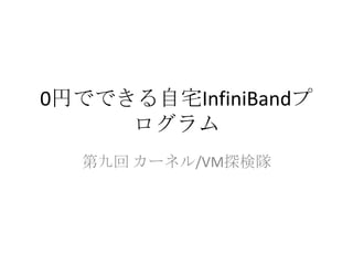 0円でできる自宅InfiniBandプ
ログラム
第九回 カーネル/VM探検隊
2013/12/8

 