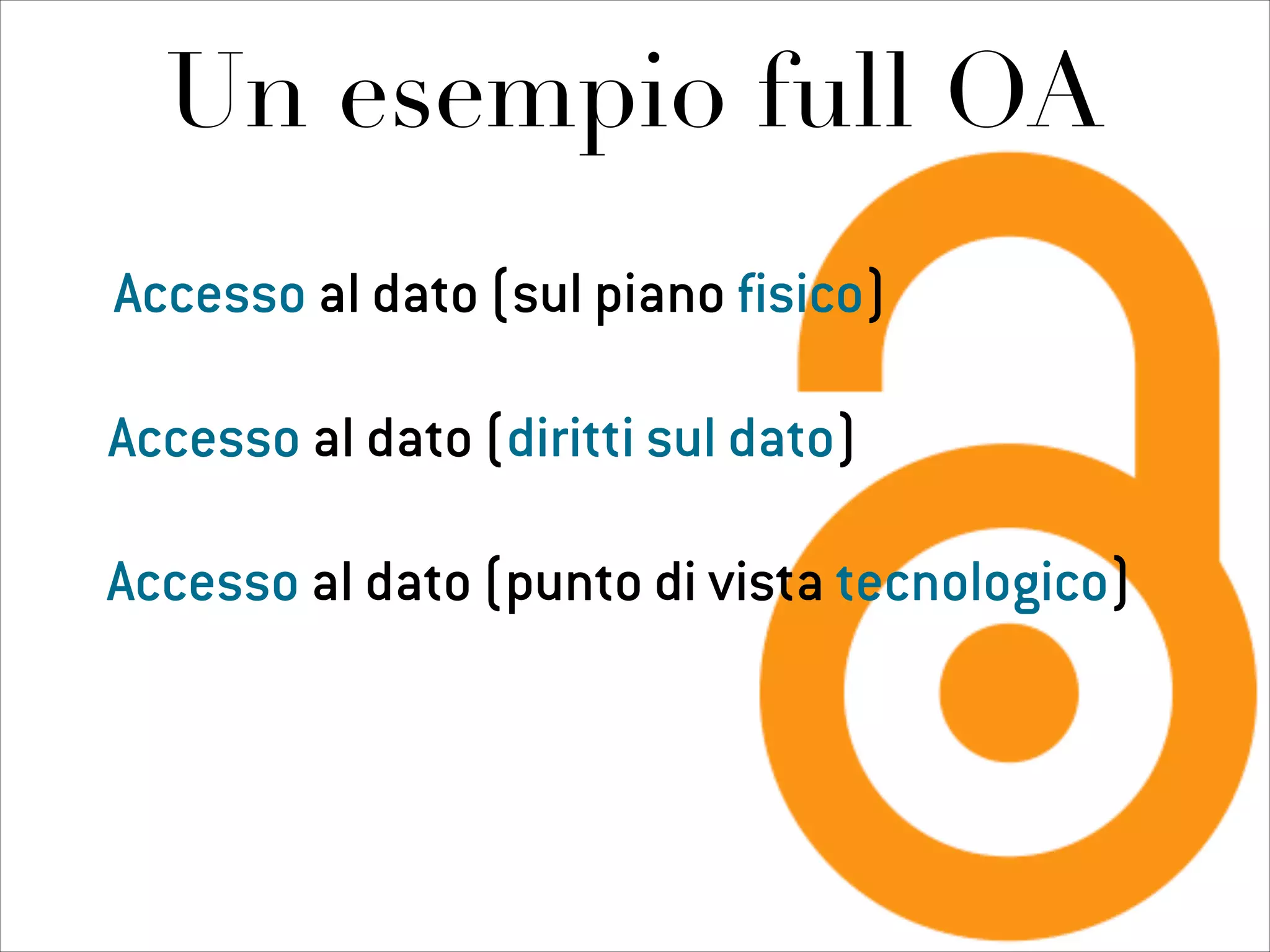 Un esempio full OA
Accesso al dato (sul piano fisico)
Accesso al dato (diritti sul dato)
Accesso al dato (punto di vista tecnologico)
 