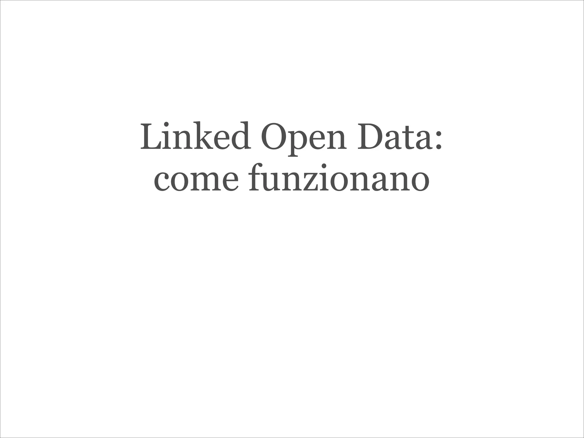 Linked Open Data:
come funzionano
 