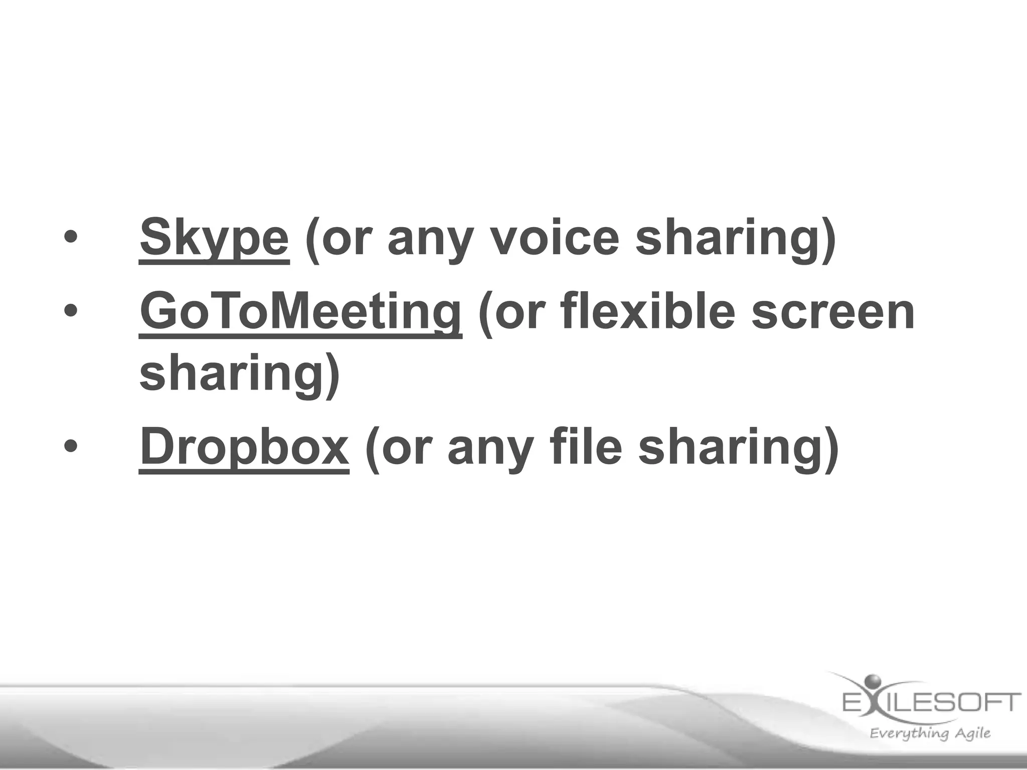 •
•
•

Skype (or any voice sharing)
GoToMeeting (or flexible screen
sharing)
Dropbox (or any file sharing)

 