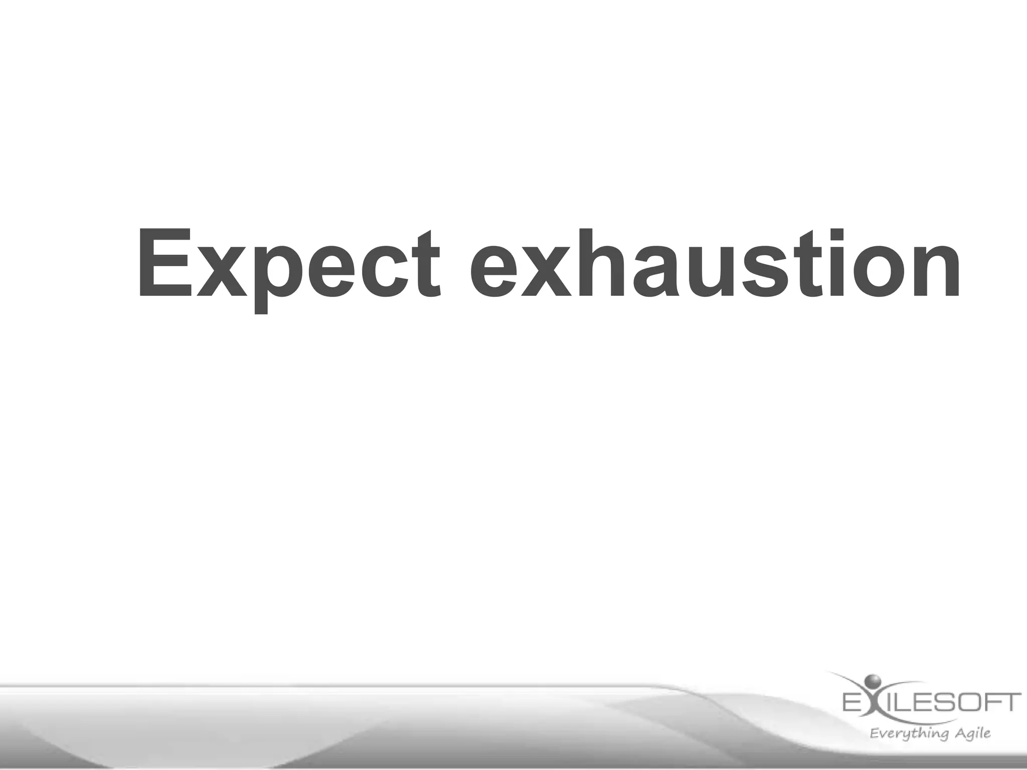 Expect exhaustion

 