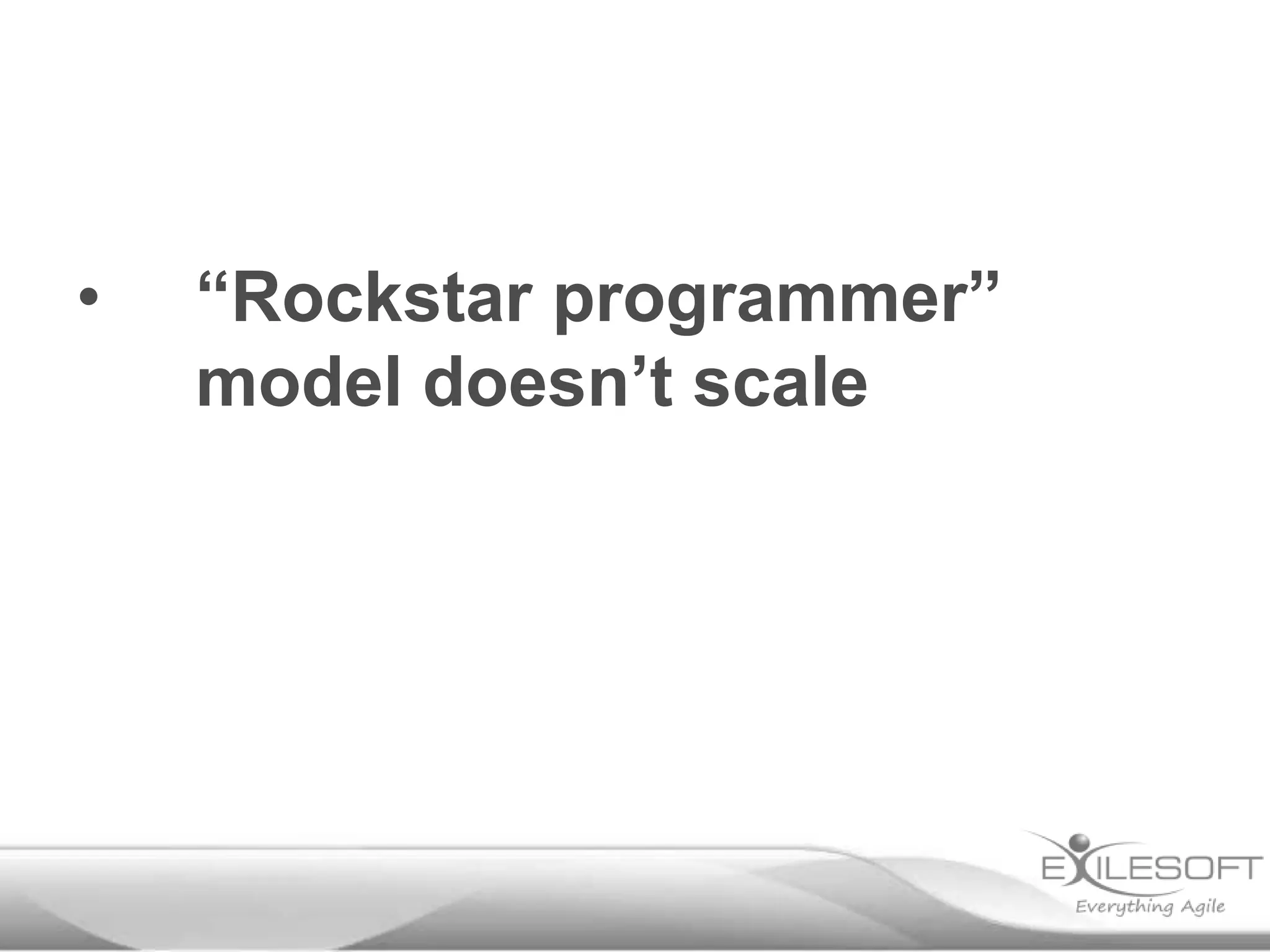 •

“Rockstar programmer”
model doesn’t scale

 