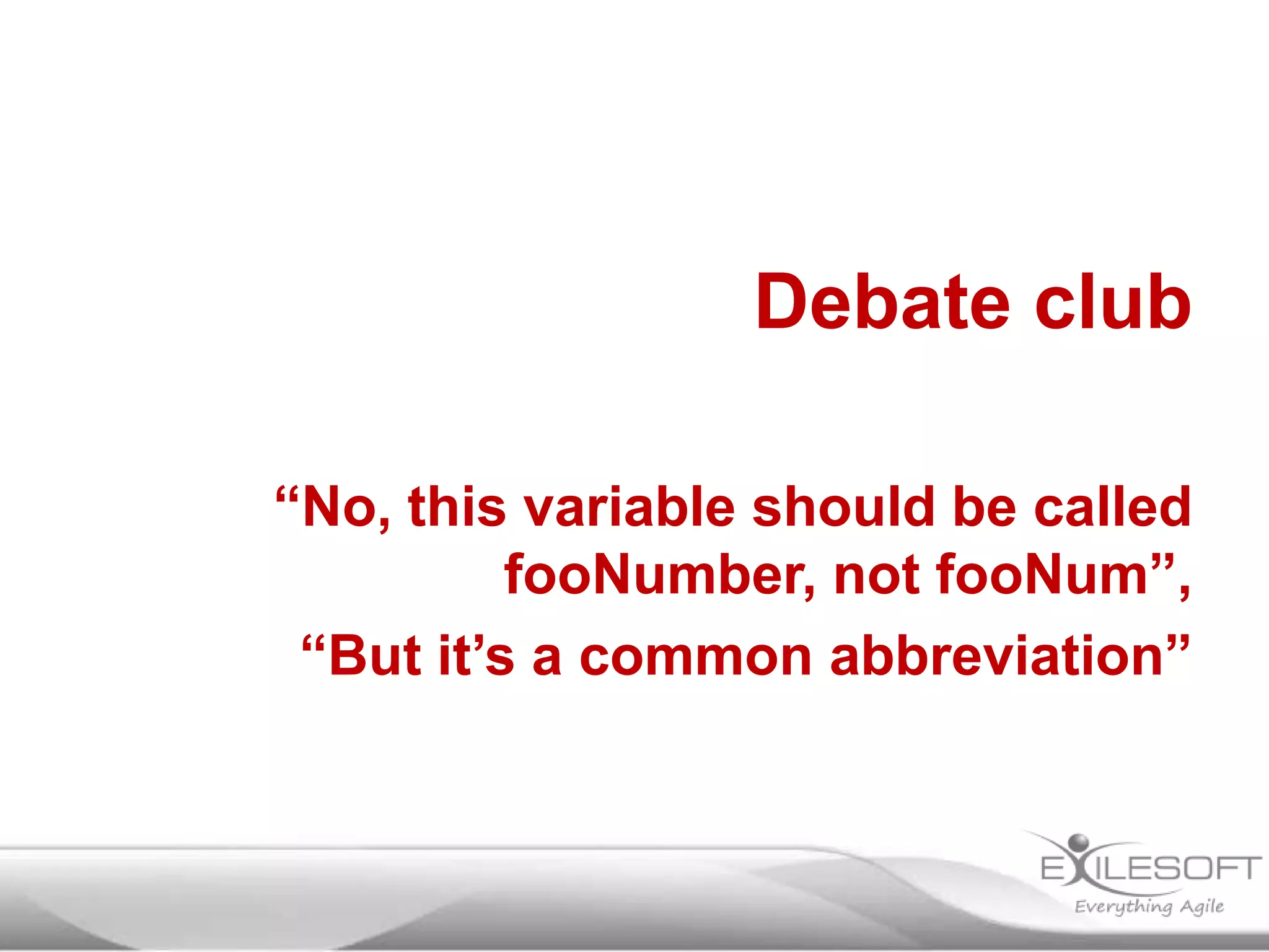 Debate club
“No, this variable should be called
fooNumber, not fooNum”,
“But it’s a common abbreviation”

 