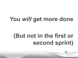 You will get more done
(But not in the first or
second sprint)

 
