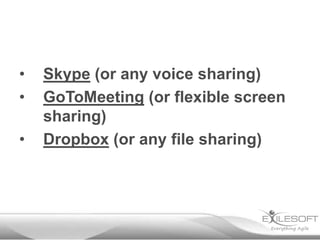 •
•
•

Skype (or any voice sharing)
GoToMeeting (or flexible screen
sharing)
Dropbox (or any file sharing)

 