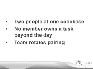 •
•
•

Two people at one codebase
No member owns a task
beyond the day
Team rotates pairing

 