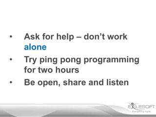 •

•
•

Ask for help – don’t work
alone
Try ping pong programming
for two hours
Be open, share and listen

 
