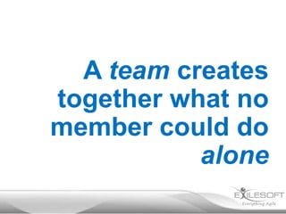 A team creates
together what no
member could do
alone

 