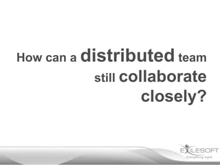 How can a distributed team
still collaborate

closely?

 