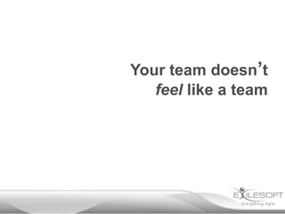Your team doesn’t
feel like a team

 