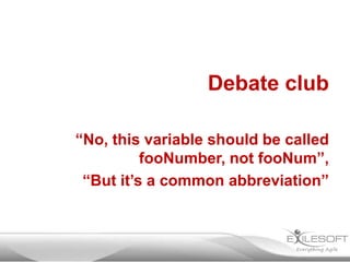 Debate club
“No, this variable should be called
fooNumber, not fooNum”,
“But it’s a common abbreviation”

 