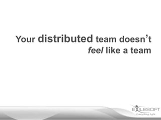 Your distributed team doesn’t
feel like a team

 
