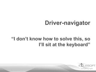 Driver-navigator
“I don’t know how to solve this, so
I’ll sit at the keyboard”

 