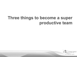 Three things to become a super
productive team

 