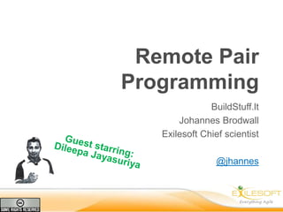 Remote Pair
Programming
BuildStuff.lt
Johannes Brodwall
Exilesoft Chief scientist
@jhannes

 