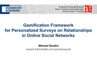 Institute of Computer Science
Chair of Communication Networks
Prof. Dr.-Ing. P. Tran-Gia

Gamification Framework
for Personalized Surveys on Relationships
in Online Social Networks
Michael Seufert
www3.informatik.uni-wuerzburg.de

 