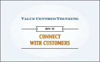 Value Centred Thinking
HOW TO
a

CONNECT	

WITH CUSTOMERS

 