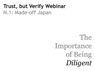 Trust, but Verify Webinar
N.1: Made-off Japan

The
Importance
of Being
Diligent

 