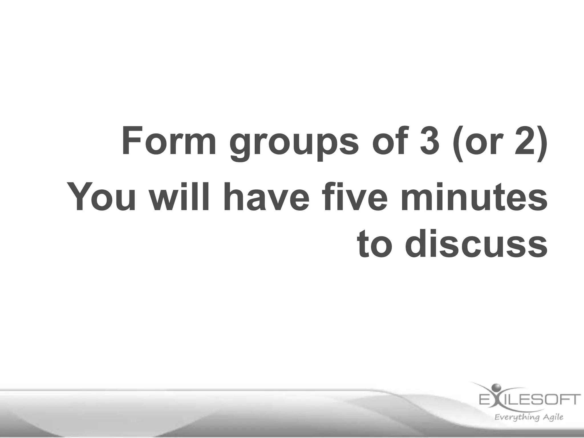 Form groups of 3 (or 2)
You will have five minutes
to discuss

 