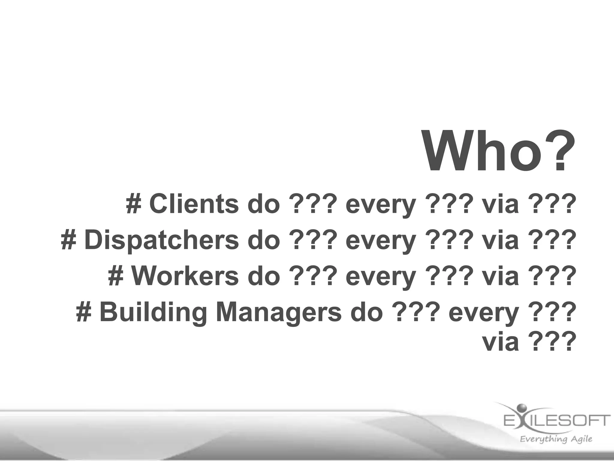 Who?
# Clients do ??? every ??? via ???
# Dispatchers do ??? every ??? via ???
# Workers do ??? every ??? via ???
# Building Managers do ??? every ???
via ???

 