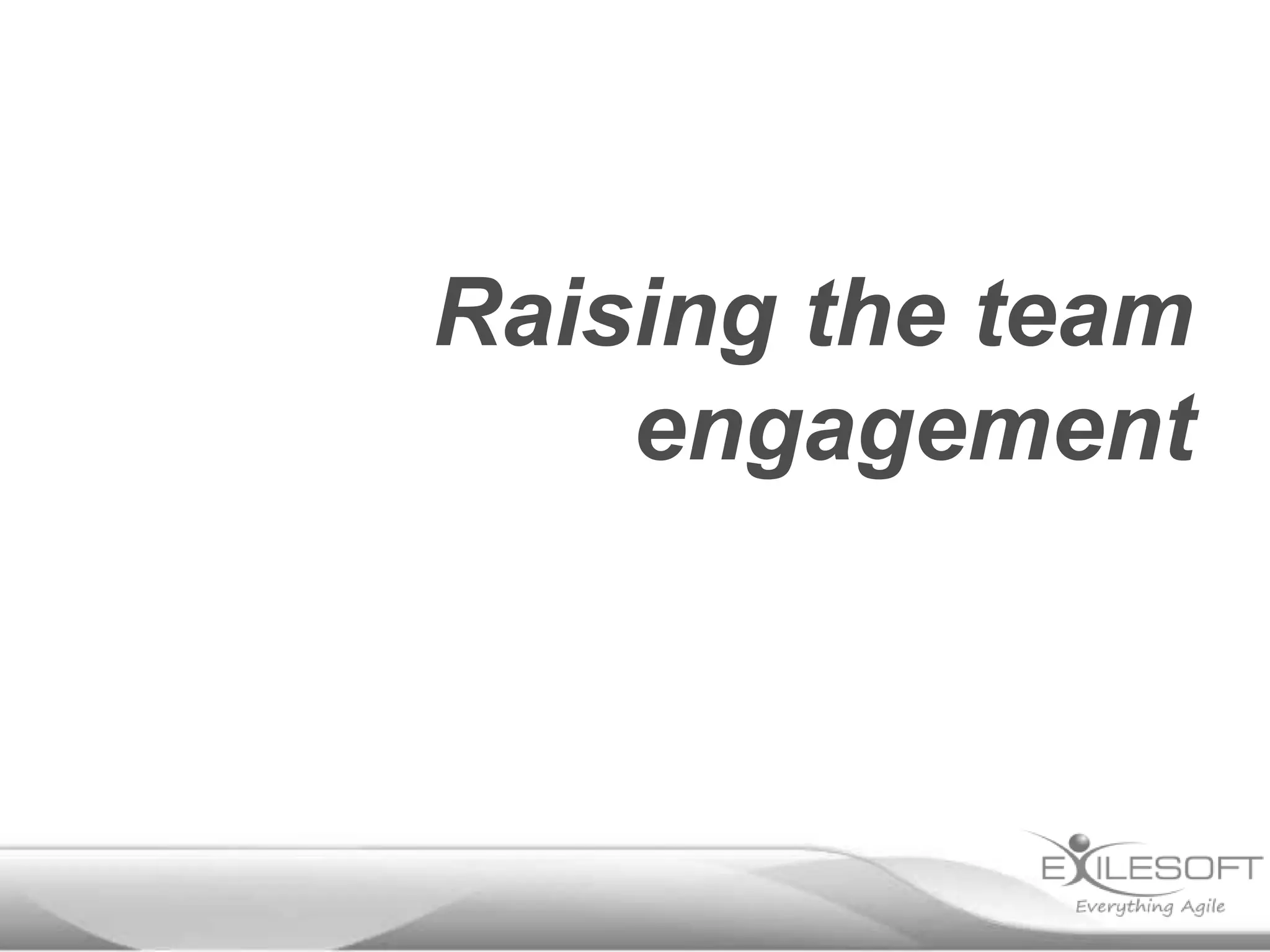 Raising the team
engagement

 