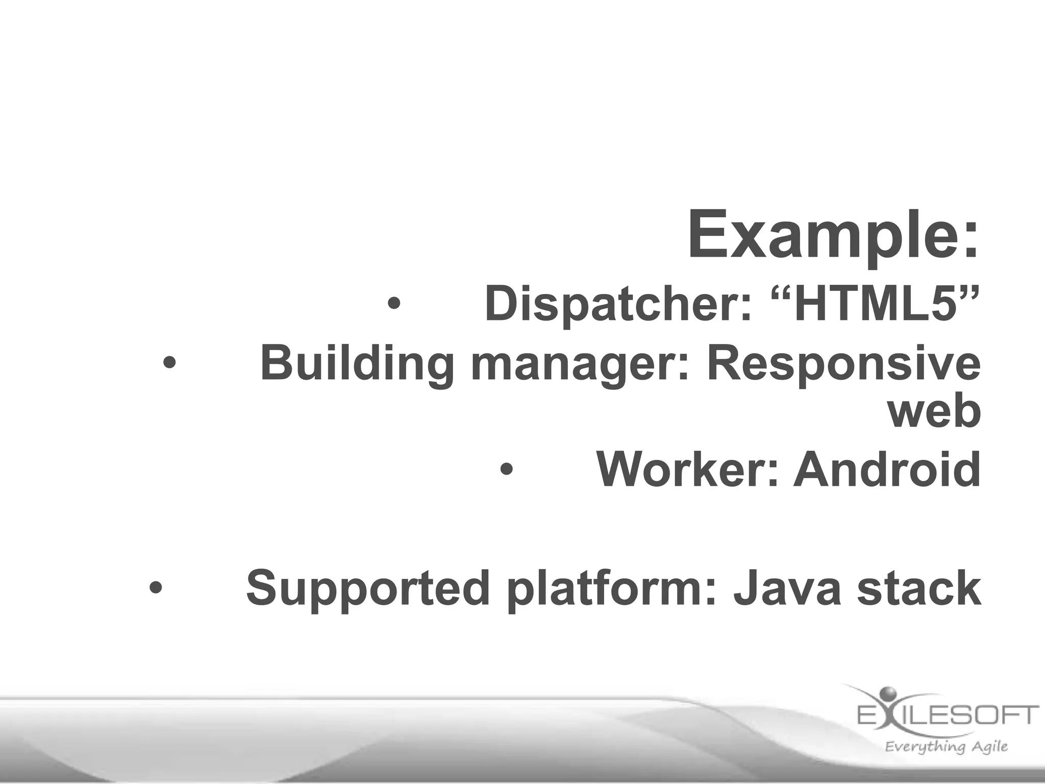 Example:
•

•
Dispatcher: “HTML5”
Building manager: Responsive
web
•
Worker: Android

•

Supported platform: Java stack

 