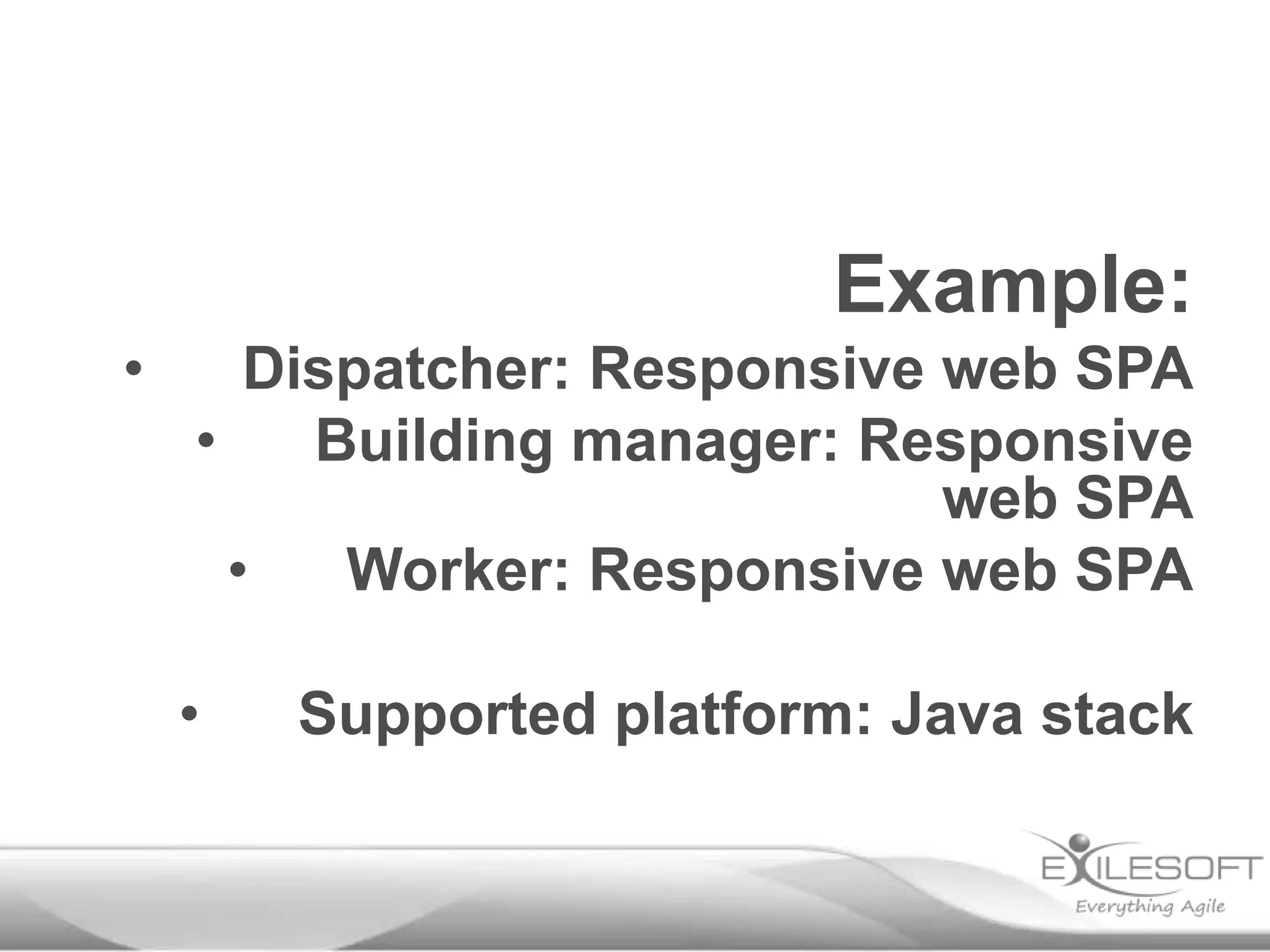 Example:
•

Dispatcher: Responsive web SPA
•
Building manager: Responsive
web SPA
•
Worker: Responsive web SPA

•

Supported platform: Java stack

 