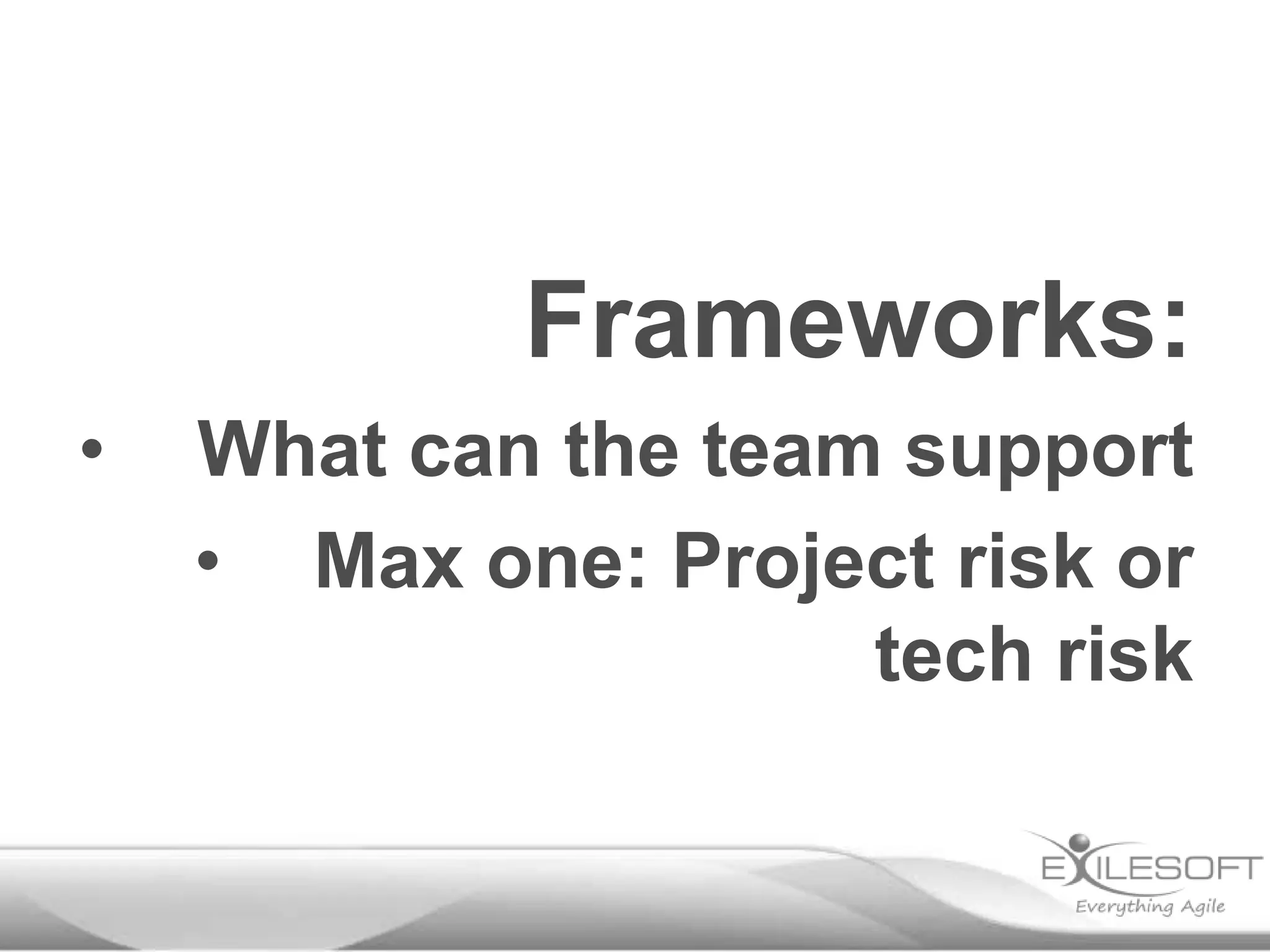 Frameworks:
•

What can the team support
• Max one: Project risk or
tech risk

 
