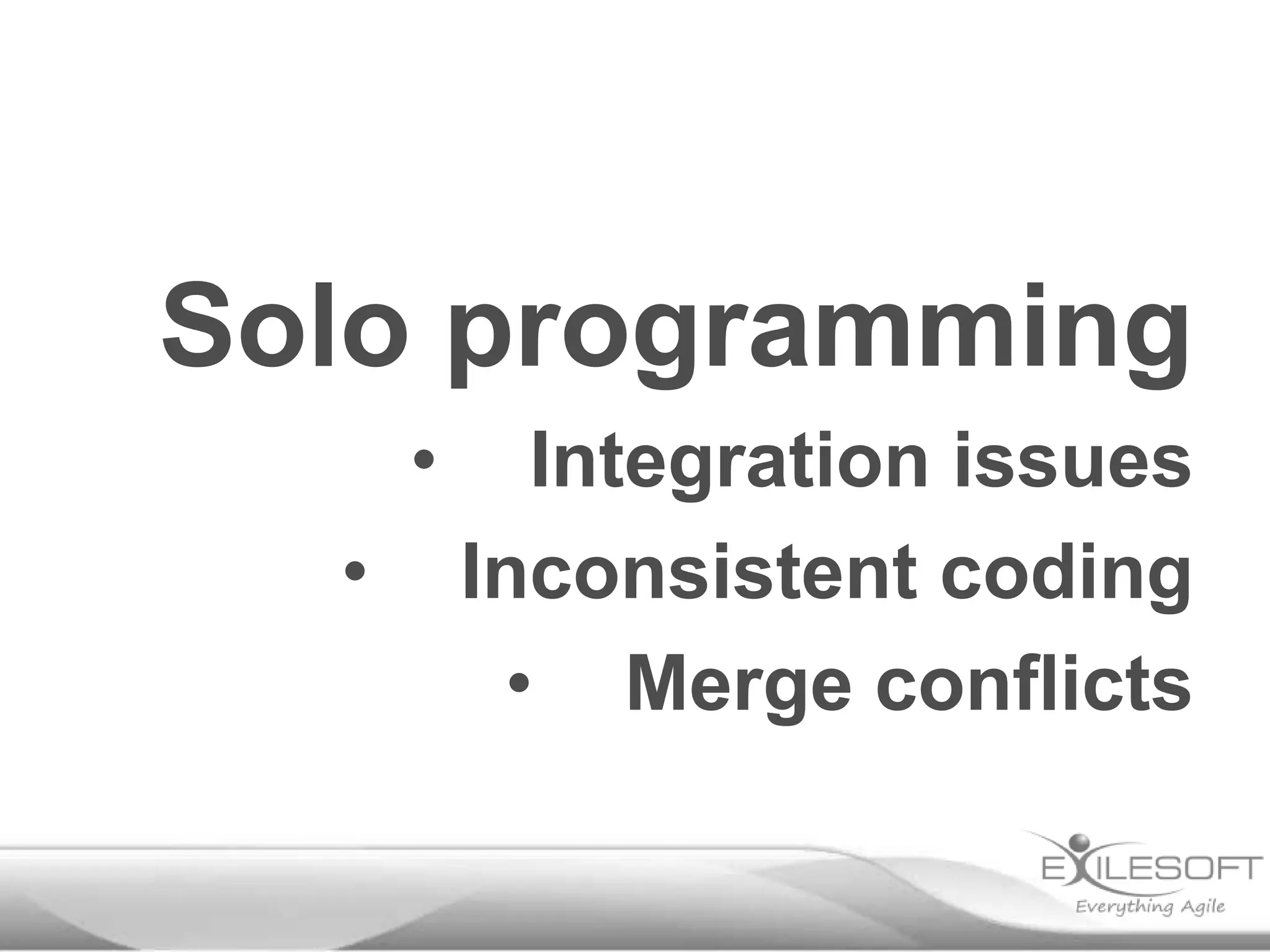 Solo programming
•
•

Integration issues
Inconsistent coding
• Merge conflicts

 