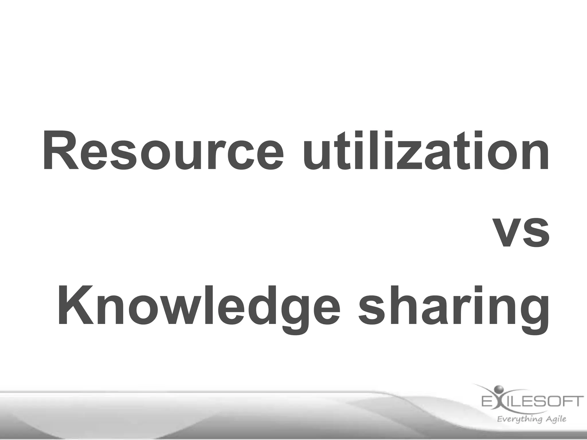 Resource utilization
vs
Knowledge sharing

 