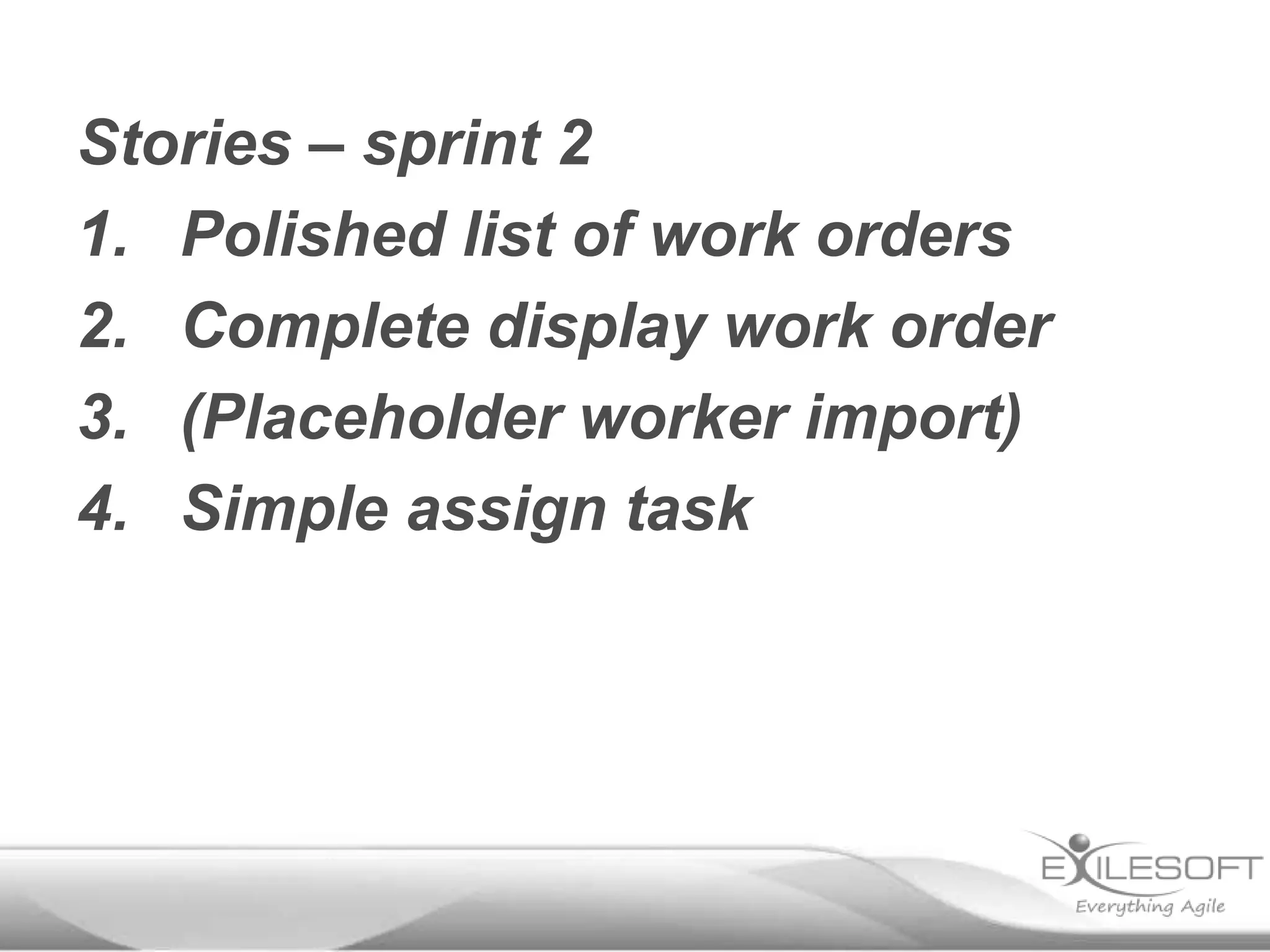 Stories – sprint 2
1. Polished list of work orders
2. Complete display work order
3. (Placeholder worker import)
4. Simple assign task

 