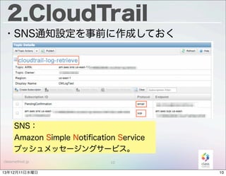 2.CloudTrail
・SNS通知設定を事前に作成しておく

SNS：
Amazon Simple Notiﬁcation Service
プッシュメッセージングサービス。
classmethod.jp

13年12月11日水曜日

10

10

 