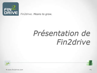 Fin2drive. Means to grow.

Présentation de
Fin2drive

www.fin2drive.com

1

 