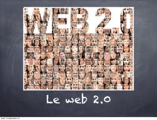 Le web 2.0
jeudi 12 décembre 13

 