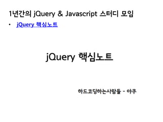 1년간의 jQuery & Javascript 스터디 모임
•

jQuery 핵심노트

 