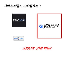 자바스크립트 프레임워크 ?

JQUERY 선택! 이유?

 