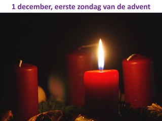 1 december, eerste zondag van de advent

 