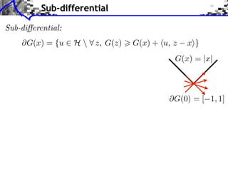 Sub-differential
Sub-di erential:
G(x) = {u ⇥ H  ⇤ z, G(z)

G(x) + ⌅u, z

x⇧}

G(x) = |x|

G(0) = [ 1, 1]

 