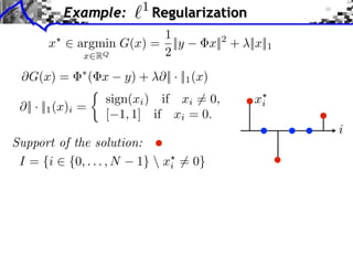 Example:

1

Regularization

1
x ⇥ argmin G(x) = ||y
2
x RQ

⇥G(x) =
|| · ||1 (x)i =

( x

x||2 + ||x||1

y) + ⇥|| · ||1 (x)

sign(xi ) if xi ⇥= 0,
[ 1, 1] if xi = 0.

Support of the solution:
I = {i ⇥ {0, . . . , N 1}  xi ⇤= 0}

xi
i

 